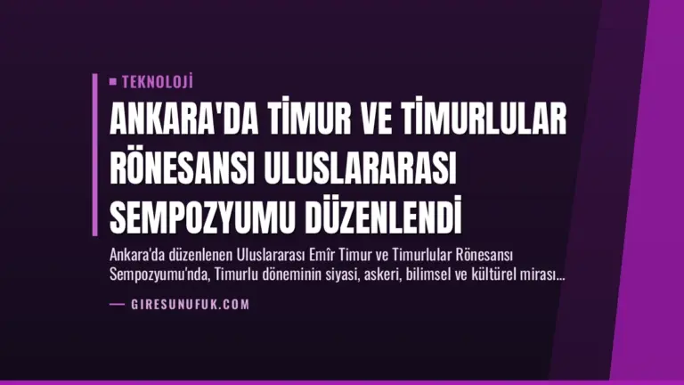 Ankara’da Timur ve Timurlular Rönesansı Uluslararası Sempozyumu Düzenlendi