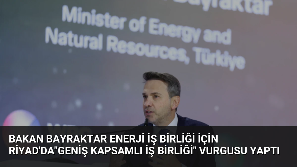 Bakan Bayraktar Enerji İş Birliği İçin Riyad’da”Geniş Kapsamlı İş Birliği” Vurgusu Yaptı