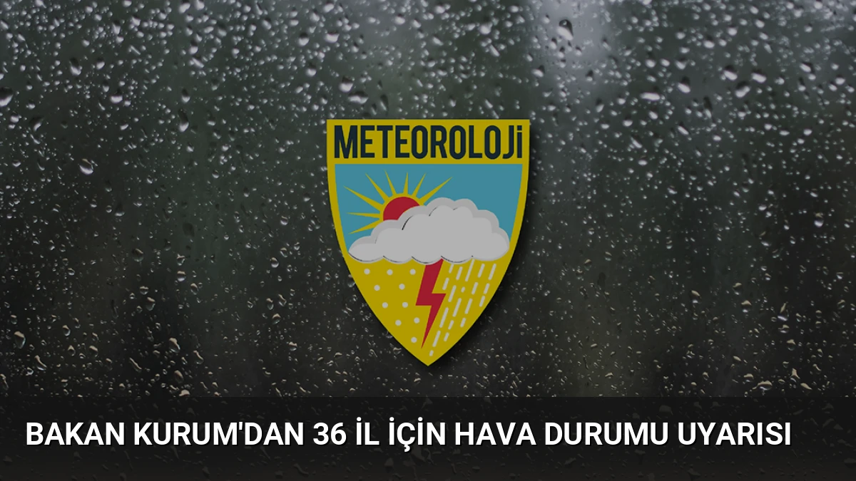 Bakan Kurum’dan 36 İl İçin Hava Durumu Uyarısı
