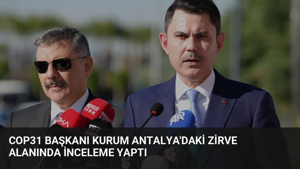 COP31 Başkanı Kurum Antalya'daki Zirve Alanında İnceleme Yaptı