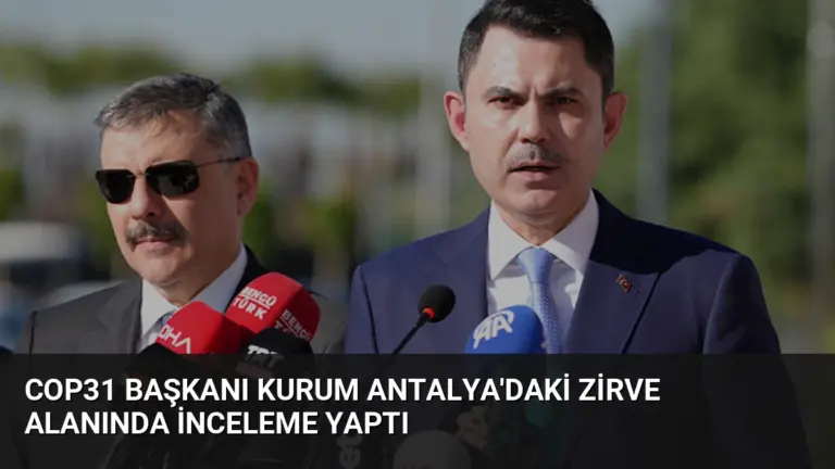 COP31 Başkanı Kurum Antalya’daki Zirve Alanında İnceleme Yaptı