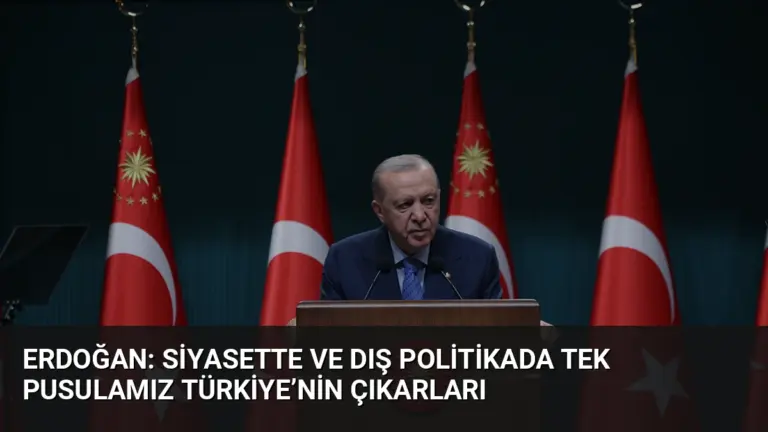 Erdoğan: Siyasette ve dış politikada tek pusulamız Türkiye’nin çıkarları