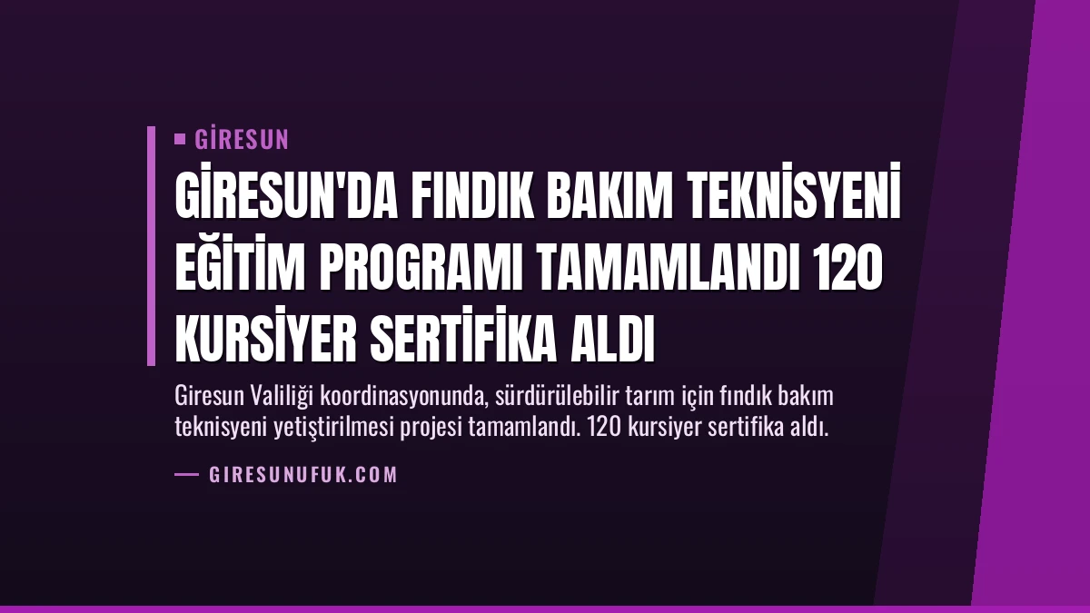 Giresun’da Fındık Bakım Teknisyeni Eğitim Programı Tamamlandı 120 Kursiyer Sertifika Aldı
