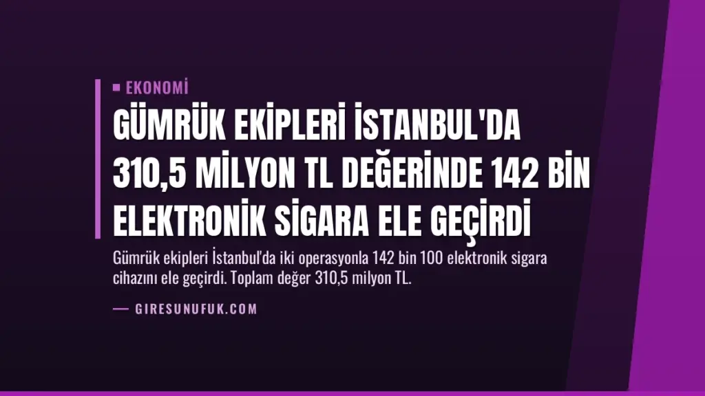 Gümrük Ekipleri İstanbul'da 310,5 Milyon TL Değerinde 142 Bin Elektronik Sigara Ele Geçirdi