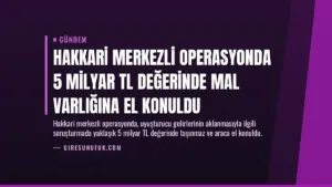 Hakkari Merkezli Operasyonda 5 Milyar TL Değerinde Mal Varlığına El Konuldu