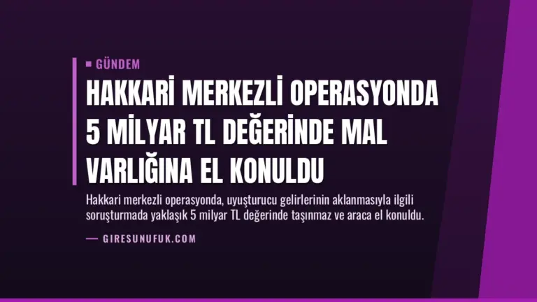 Hakkari Merkezli Operasyonda 5 Milyar TL Değerinde Mal Varlığına El Konuldu