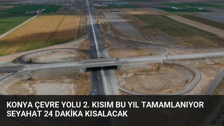 Konya Çevre Yolu 2. Kısım Bu Yıl Tamamlanıyor Seyahat 24 Dakika Kısalacak