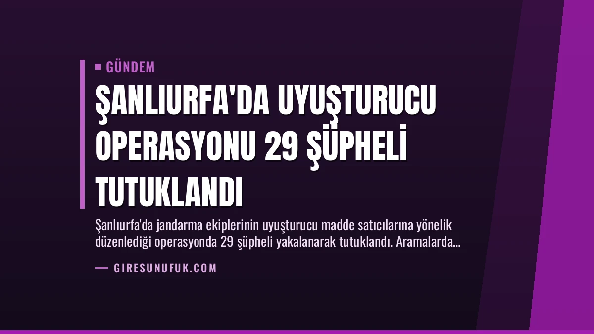 Şanlıurfa’da Uyuşturucu Operasyonu 29 Şüpheli Tutuklandı