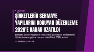 Şirketlerin Sermaye Yapılarını Koruyan Düzenleme 2028’e Kadar Uzatıldı