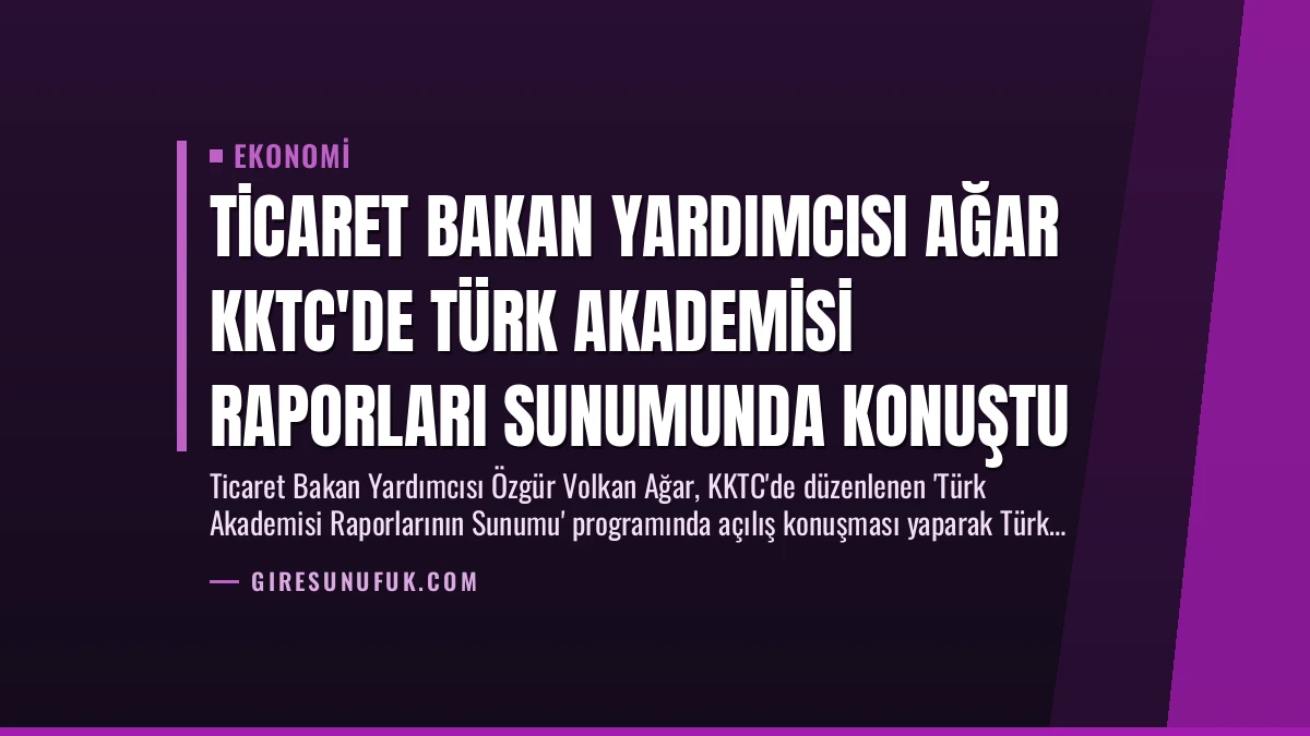 Ticaret Bakan Yardımcısı Ağar KKTC’de Türk Akademisi Raporları Sunumunda Konuştu