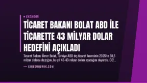 Ticaret Bakanı Bolat ABD ile Ticarette 43 Milyar Dolar Hedefini Açıkladı