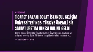 Ticaret Bakanı Bolat İstanbul Gelişim Üniversitesi’nde: Türkiye Önemli Bir Sanayi Üretim Ülkesi Haline Geldi