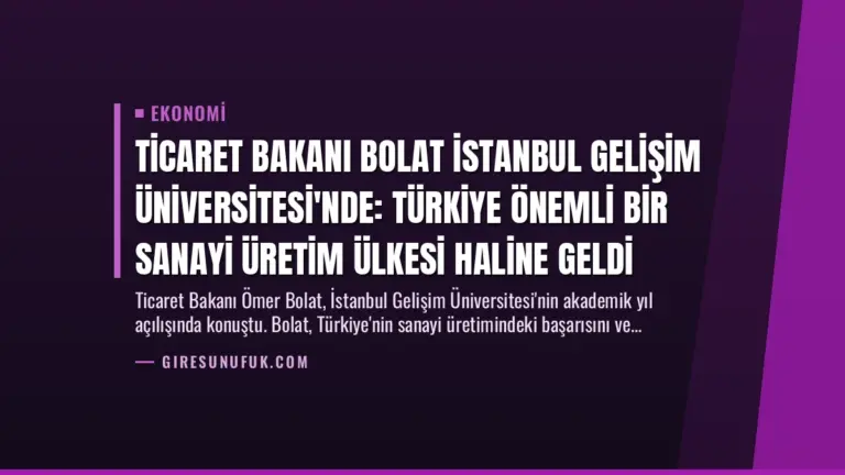 Ticaret Bakanı Bolat İstanbul Gelişim Üniversitesi’nde: Türkiye Önemli Bir Sanayi Üretim Ülkesi Haline Geldi