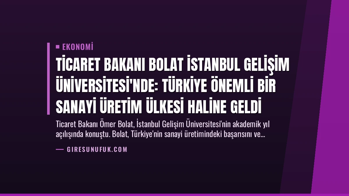 Ticaret Bakanı Bolat İstanbul Gelişim Üniversitesi’nde: Türkiye Önemli Bir Sanayi Üretim Ülkesi Haline Geldi