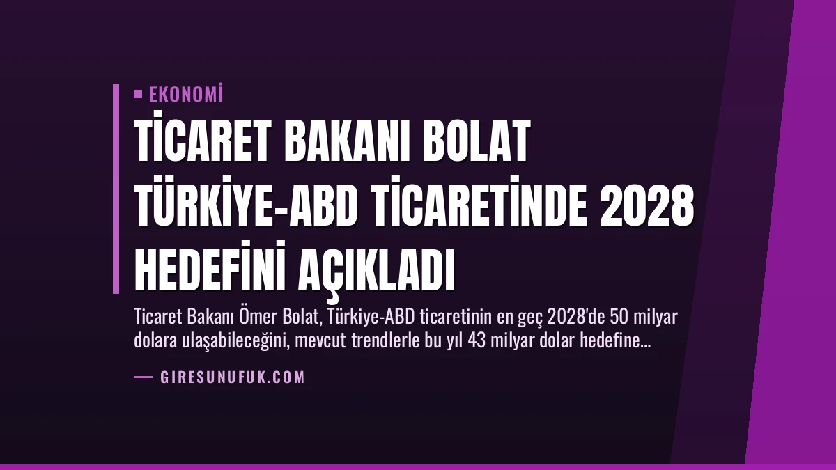 Ticaret Bakanı Bolat Türkiye-ABD Ticaretinde 2028 Hedefini Açıkladı