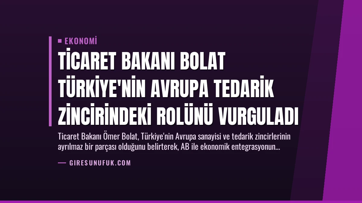 Ticaret Bakanı Bolat Türkiye’nin Avrupa Tedarik Zincirindeki Rolünü Vurguladı
