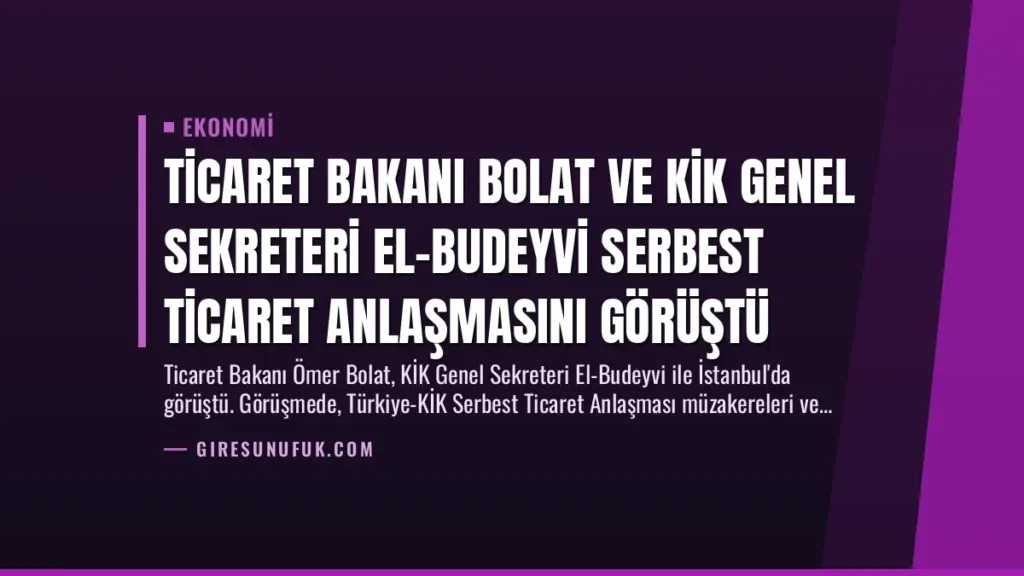 Ticaret Bakanı Bolat ve KİK Genel Sekreteri El-Budeyvi Serbest Ticaret Anlaşmasını Görüştü