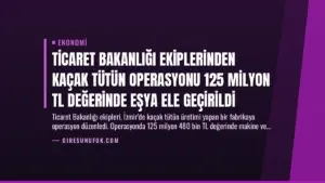 Ticaret Bakanlığı Ekiplerinden Kaçak Tütün Operasyonu 125 Milyon TL Değerinde Eşya Ele Geçirildi