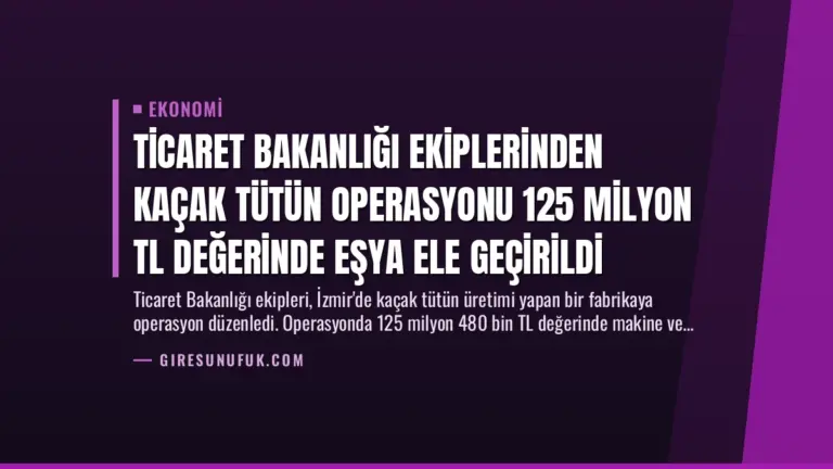 Ticaret Bakanlığı Ekiplerinden Kaçak Tütün Operasyonu 125 Milyon TL Değerinde Eşya Ele Geçirildi