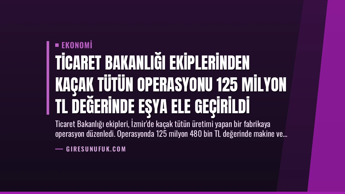 Ticaret Bakanlığı Ekiplerinden Kaçak Tütün Operasyonu 125 Milyon TL Değerinde Eşya Ele Geçirildi