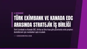 Türk Eximbank ve Kanada EDC Arasında Stratejik İş Birliği
