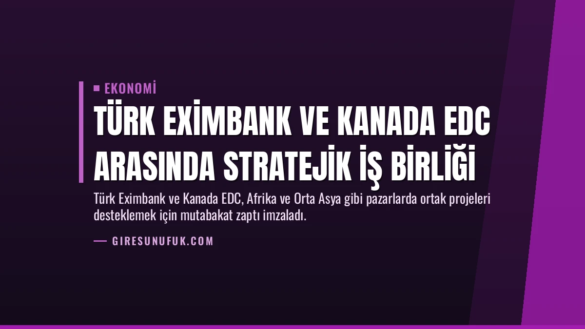 Türk Eximbank ve Kanada EDC Arasında Stratejik İş Birliği