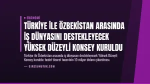 Türkiye ile Özbekistan Arasında İş Dünyasını Destekleyecek Yüksek Düzeyli Konsey Kuruldu
