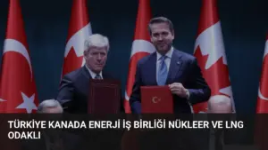 Türkiye Kanada Enerji İş Birliği Nükleer ve LNG Odaklı