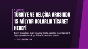 Türkiye ve Belçika Arasında 15 Milyar Dolarlık Ticaret Hedefi