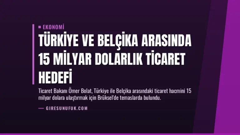 Türkiye ve Belçika Arasında 15 Milyar Dolarlık Ticaret Hedefi