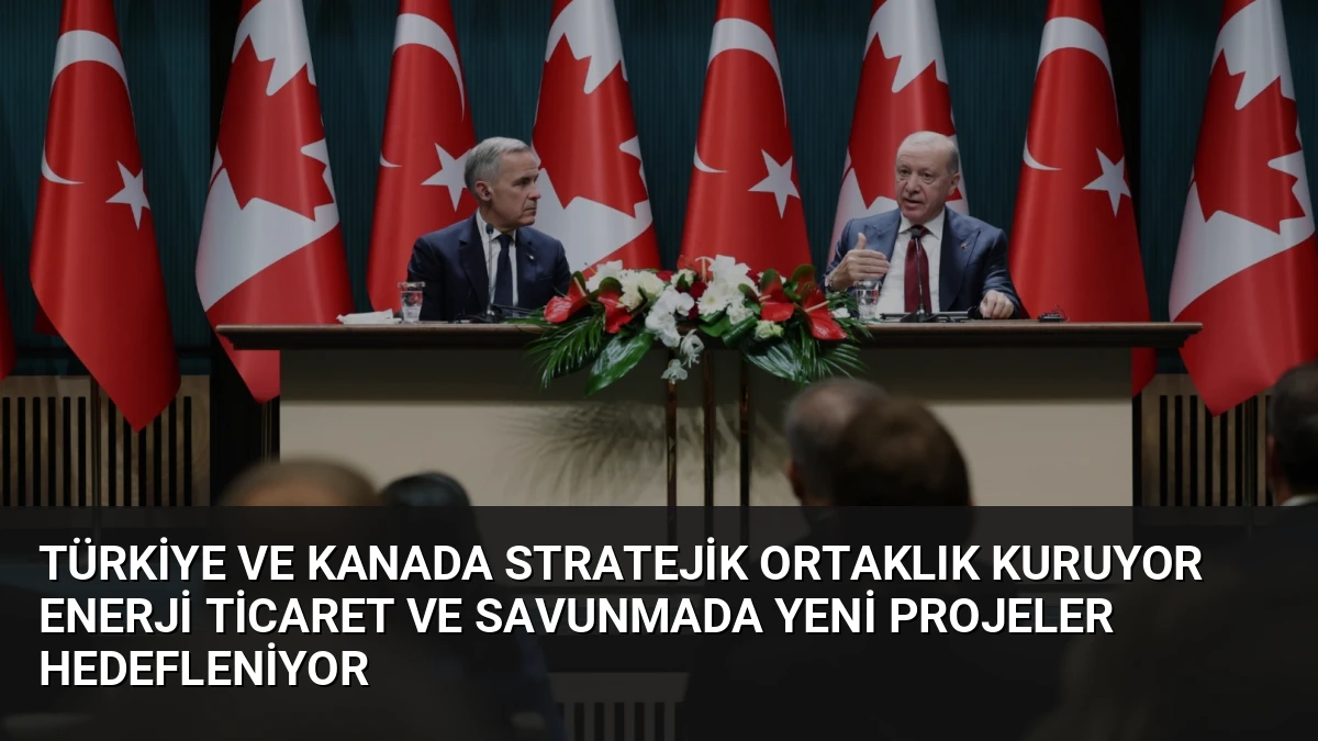 Türkiye ve Kanada Stratejik Ortaklık Kuruyor Enerji Ticaret ve Savunmada Yeni Projeler Hedefleniyor