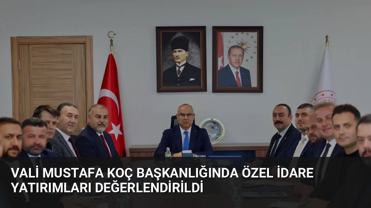 Vali Mustafa Koç Başkanlığında Özel İdare Yatırımları Değerlendirildi