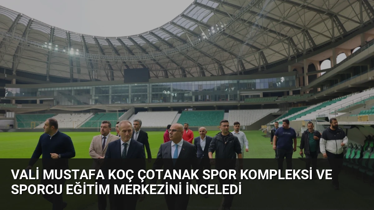 Vali Mustafa Koç Çotanak Spor Kompleksi ve Sporcu Eğitim Merkezini İnceledi